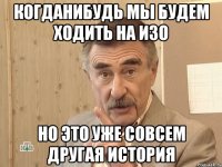 когданибудь мы будем ходить на изо но это уже совсем другая история