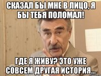 сказал бы мне в лицо, я бы тебя поломал! где я живу? это уже совсем другая история...