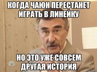 когда чаюн перестанет играть в линейку но это уже совсем другая история