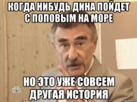 когда нибудь дина пойдет с поповым на море но это уже совсем другая история