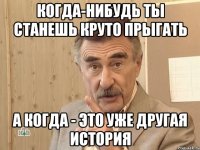 когда-нибудь ты станешь круто прыгать а когда - это уже другая история