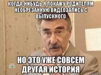 когда-нибудь я покажу родителям необрезанную видеозапись с выпускного но это уже совсем другая история