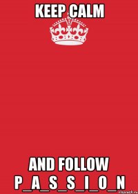 keep calm and follow p_a_s_s_i_o_n