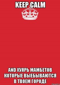 keep calm and хуярь мамбетов которые выебываются в твоем городе