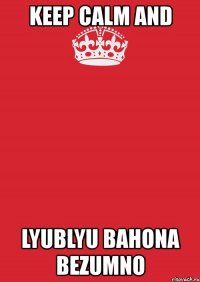 keep calm and lyublyu bahona bezumno