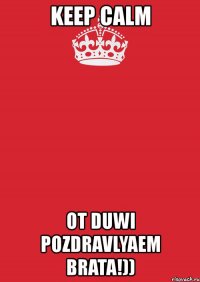 keep calm ot duwi pozdravlyaem brata!))