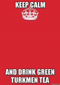 keep calm and drink green turkmen tea