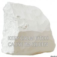 Keep Calm Bitch Cause im QUEEN 