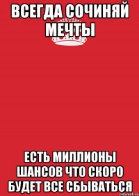 всегда сочиняй мечты есть миллионы шансов что скоро будет все сбываться