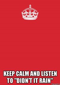  keep calm and listen to "didn't it rain"