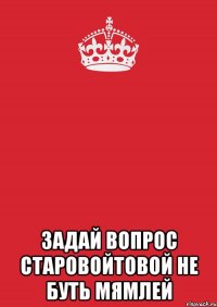  задай вопрос старовойтовой не буть мямлей