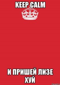 keep calm и пришей лизе хуй