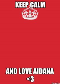 keep calm and love aidana <3