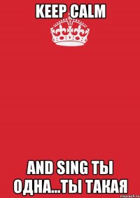 keep calm and sing ты одна...ты такая