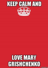 keep calm and love mary grishchenko