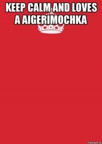 keep calm and loves a aigerimochka 