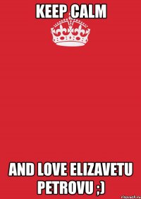 keep calm and love elizavetu petrovu ;)