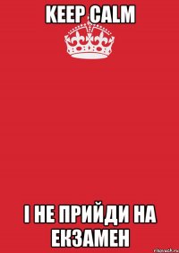 keep calm і не прийди на екзамен