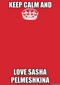 keep calm and love sasha pelmeshkina