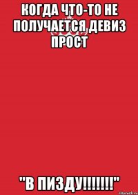 когда что-то не получается девиз прост "в пизду!!!"