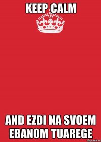 keep calm and ezdi na svoem ebanom tuarege