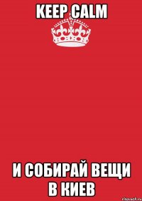 keep calm и собирай вещи в киев