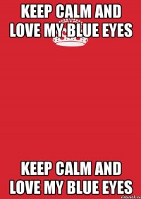 keep calm and love my blue eyes keep calm and love my blue eyes