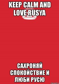 keep calm and love rusya сахроняй спокойствие и люби русю