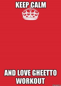 keep calm and love gheetto workout