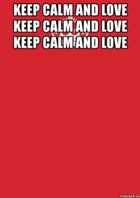 keep calm and love keep calm and love keep calm and love 