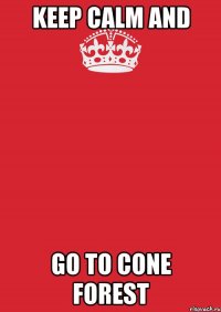 keep calm and go to cone forest