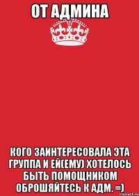 от админа кого заинтересовала эта группа и ей(ему) хотелось быть помощником оброшяйтесь к адм. =)