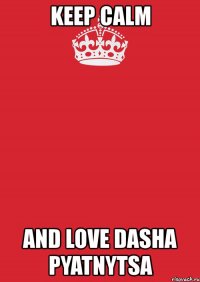 keep calm and love dasha pyatnytsa