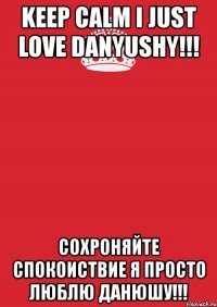 keep calm i just love danyushy!!! сохроняйте спокоиствие я просто люблю данюшу!!!