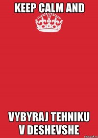 keep calm and vybyraj tehniku v deshevshe