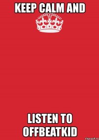 keep calm and listen to offbeatkid