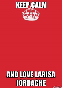 keep calm and love larisa iordache