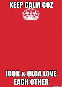 keep calm coz igor & olga love each other