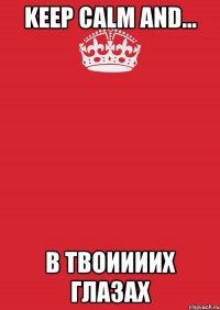 keep calm and... в твоиииих глазах