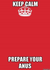 keep calm prepare your anus