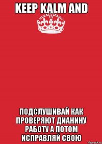 keep kalm and подслушивай как проверяют дианину работу а потом исправляй свою