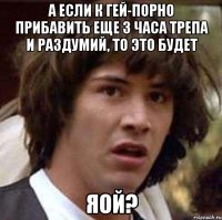 а если к гей-порно прибавить еще 3 часа трепа и раздумий, то это будет яой?