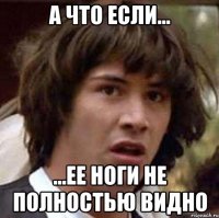 а что если... ...ее ноги не полностью видно