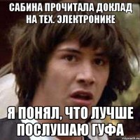 сабина прочитала доклад на тех. электронике я понял, что лучше послушаю гуфа