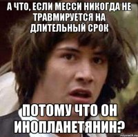 а что, если месси никогда не травмируется на длительный срок потому что он инопланетянин?