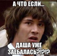 а что если... даша уже заебалась?!?!?