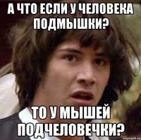 а что если у человека подмышки? то у мышей подчеловечки?