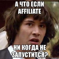 а что если affiliate ни когда не запустится?