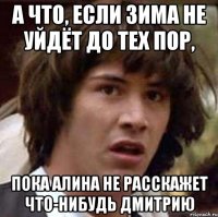 а что, если зима не уйдёт до тех пор, пока алина не расскажет что-нибудь дмитрию