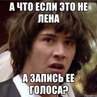 а что если это не лена а запись ее голоса?